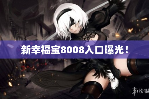 新幸福宝8008入口曝光！