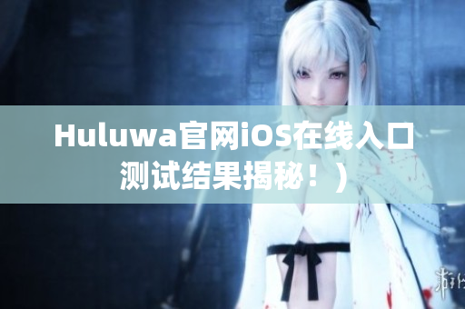 Huluwa官网iOS在线入口测试结果揭秘！)