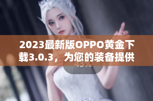 2023最新版OPPO黄金下载3.0.3，为您的装备提供最佳性能！