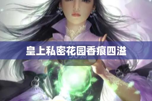 皇上私密花园香痕四溢