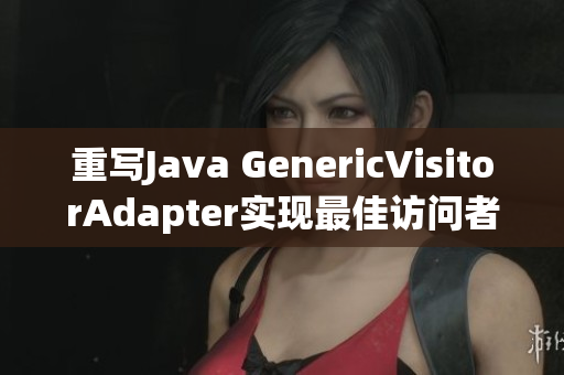 重写Java GenericVisitorAdapter实现最佳访问者模式