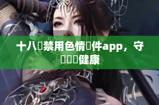 十八種禁用色情軟件app，守護網絡健康