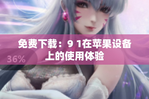 免费下载：9 1在苹果设备上的使用体验