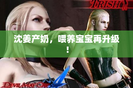 沈姜产奶，喂养宝宝再升级！