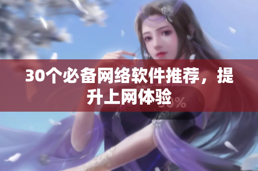 30个必备网络软件推荐，提升上网体验