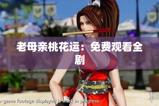 老母亲桃花运：免费观看全剧