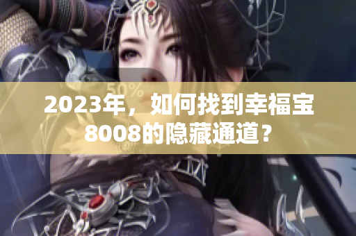 2023年，如何找到幸福宝8008的隐藏通道？