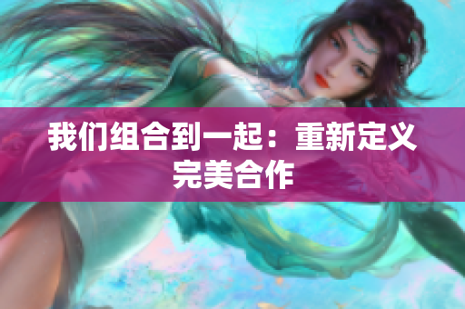 我们组合到一起：重新定义完美合作
