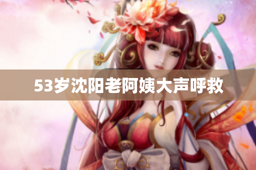 53岁沈阳老阿姨大声呼救