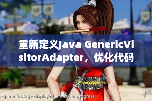 重新定义Java GenericVisitorAdapter，优化代码设计