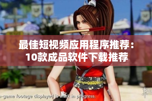 最佳短视频应用程序推荐：10款成品软件下载推荐