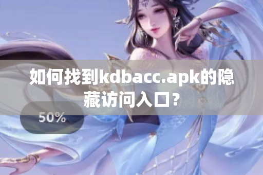 如何找到kdbacc.apk的隐藏访问入口？