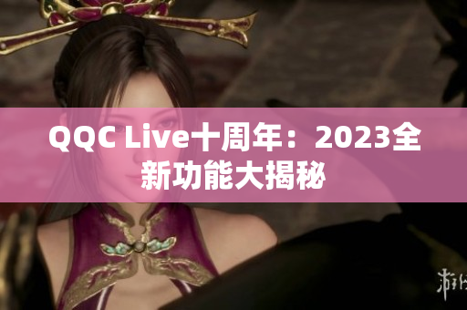 QQC Live十周年：2023全新功能大揭秘