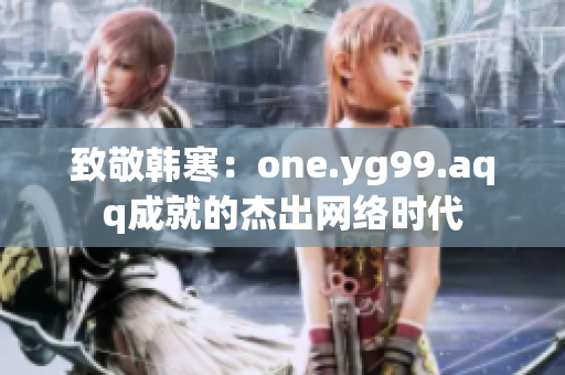 致敬韩寒：one.yg99.aqq成就的杰出网络时代
