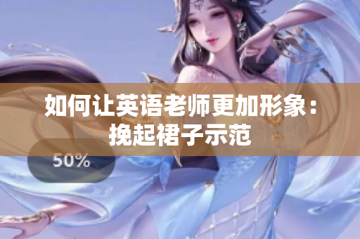 如何让英语老师更加形象：挽起裙子示范