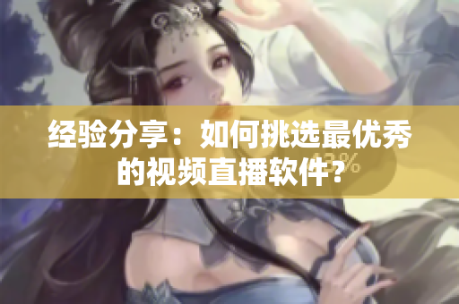 经验分享：如何挑选最优秀的视频直播软件？
