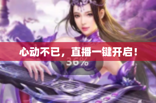 心动不已，直播一键开启！