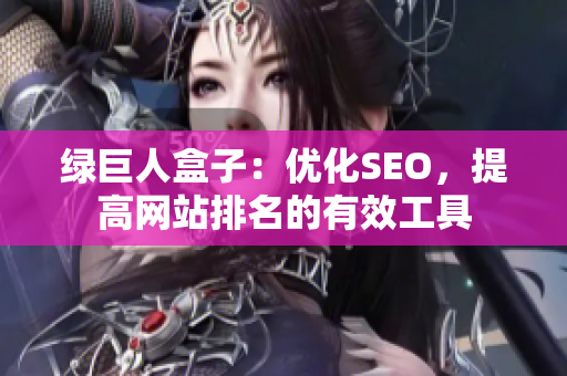 绿巨人盒子：优化SEO，提高网站排名的有效工具