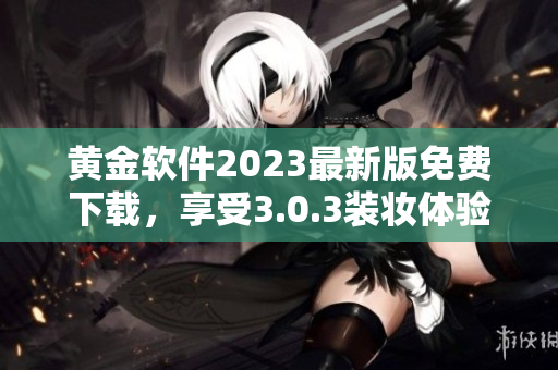 黄金软件2023最新版免费下载，享受3.0.3装妆体验
