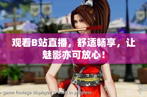 观看B站直播，舒适畅享，让魅影亦可放心！