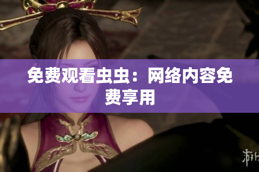 免费观看虫虫：网络内容免费享用