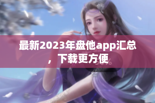 最新2023年盘他app汇总，下载更方便
