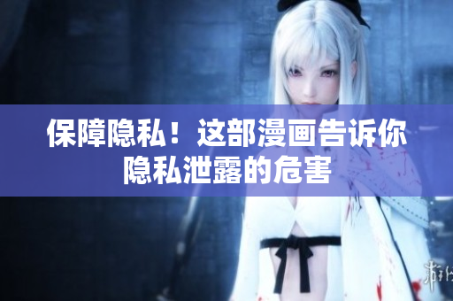 保障隐私！这部漫画告诉你隐私泄露的危害