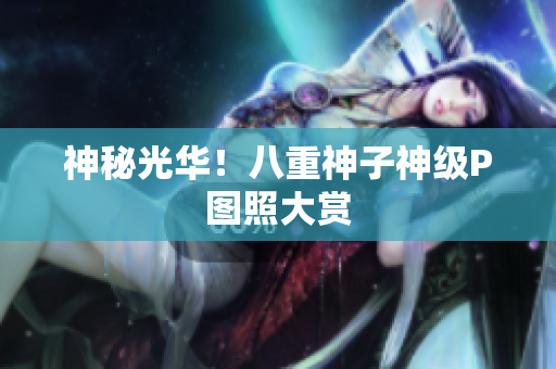 神秘光华！八重神子神级P图照大赏