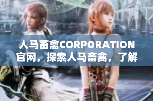 人马畜禽CORPORATION官网，探索人马畜禽，了解新农业。