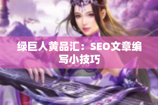 绿巨人黄品汇：SEO文章编写小技巧