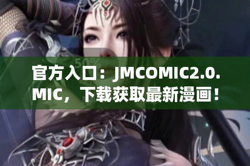 官方入口：JMCOMIC2.0.MIC，下载获取最新漫画！