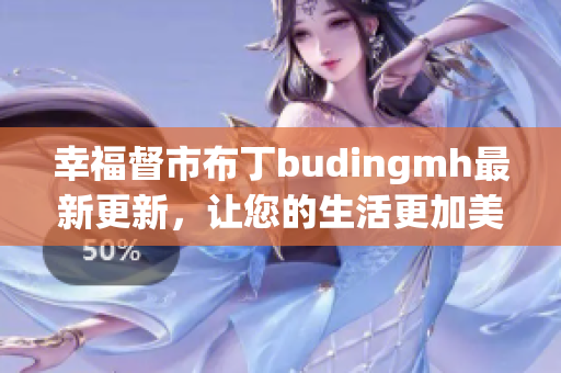 幸福督市布丁budingmh最新更新，让您的生活更加美好
