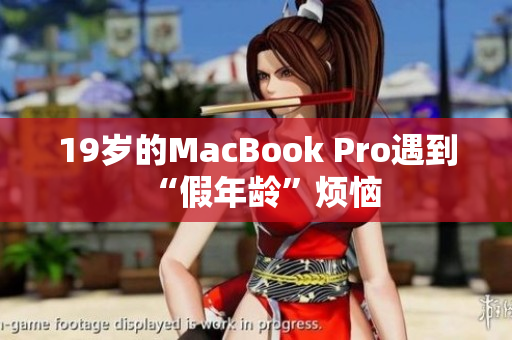 19岁的MacBook Pro遇到“假年龄”烦恼