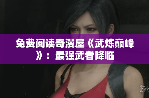 免费阅读奇漫屋《武炼巅峰》：最强武者降临