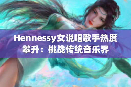 Hennessy女说唱歌手热度攀升：挑战传统音乐界