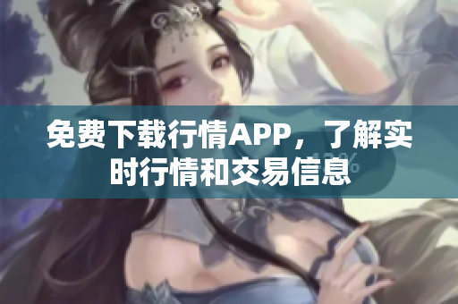 免费下载行情APP，了解实时行情和交易信息