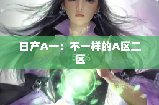 日产A一：不一样的A区二区