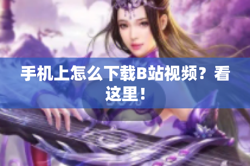 手机上怎么下载B站视频？看这里！