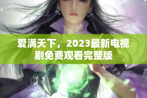 爱满天下，2023最新电视剧免费观看完整版