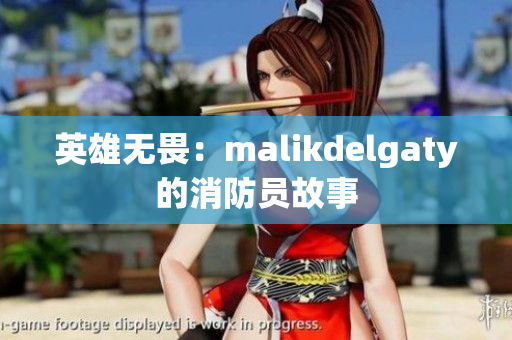 英雄无畏：malikdelgaty的消防员故事