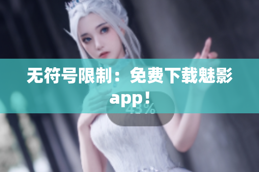 无符号限制：免费下载魅影app！