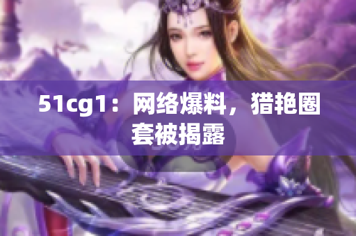51cg1：网络爆料，猎艳圈套被揭露