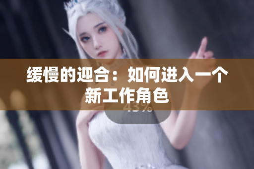 缓慢的迎合：如何进入一个新工作角色