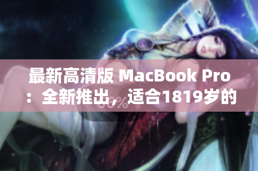 最新高清版 MacBook Pro：全新推出，适合1819岁的你