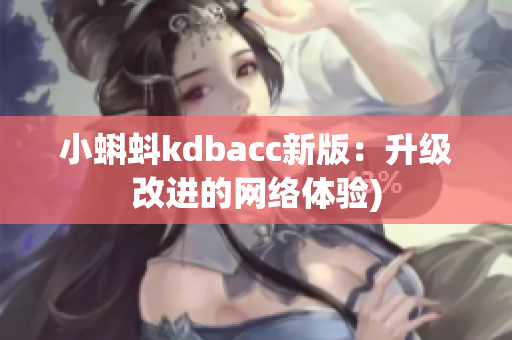 小蝌蚪kdbacc新版：升级改进的网络体验)