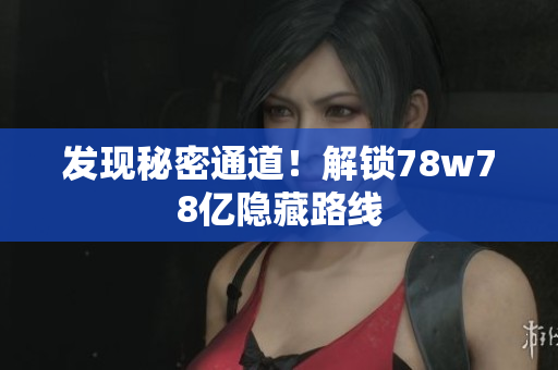 发现秘密通道！解锁78w78亿隐藏路线