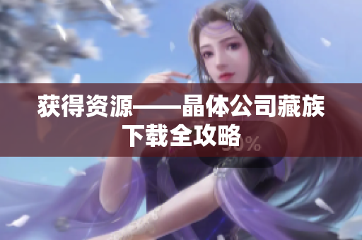 获得资源——晶体公司藏族下载全攻略