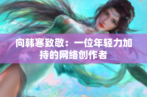 向韩寒致敬：一位年轻力加持的网络创作者