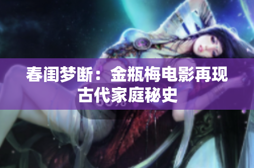 春闺梦断：金瓶梅电影再现古代家庭秘史