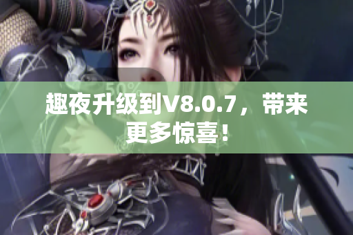 趣夜升级到V8.0.7，带来更多惊喜！